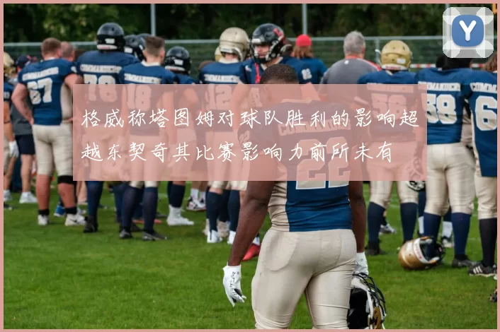 格威称塔图姆对球队胜利的影响超越东契奇其比赛影响力前所未有