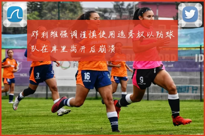 邓利维强调谨慎使用选秀权以防球队在库里离开后崩溃