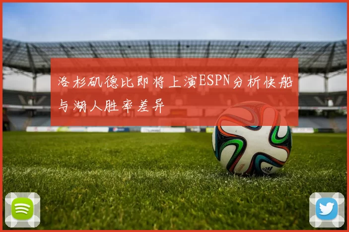 洛杉矶德比即将上演ESPN分析快船与湖人胜率差异