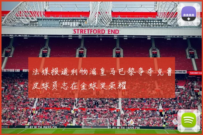 法媒报道利物浦皇马巴黎争夺克鲁皮球员志在金球奖荣耀