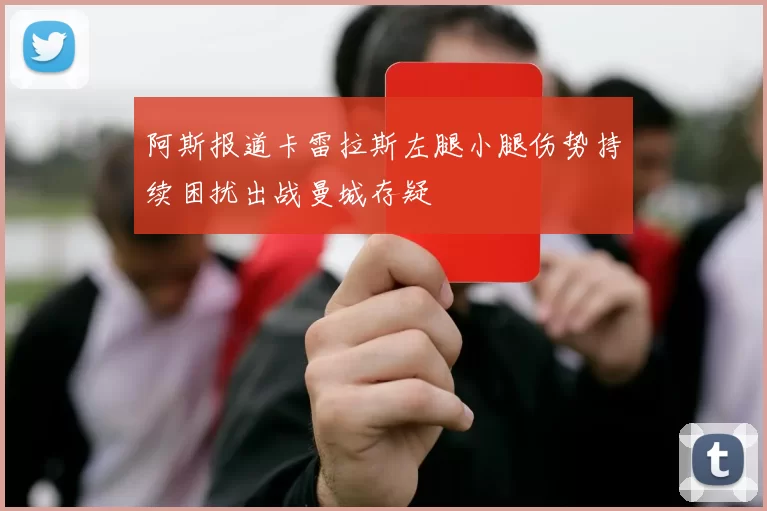 阿斯报道卡雷拉斯左腿小腿伤势持续困扰出战曼城存疑