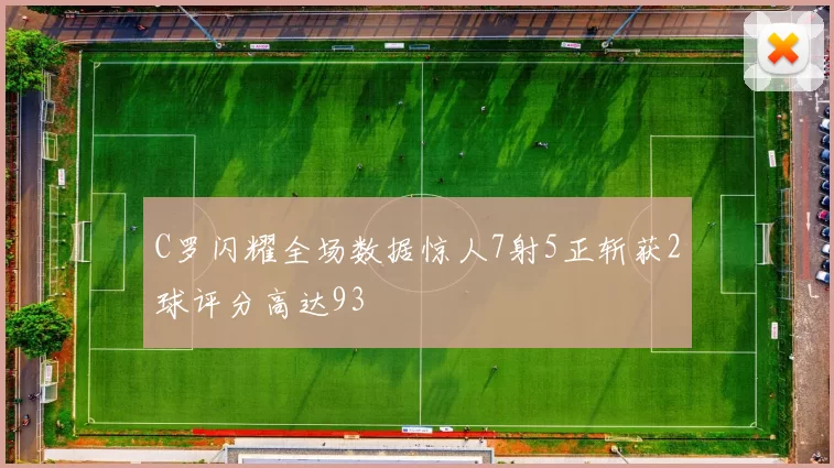 C罗闪耀全场数据惊人7射5正斩获2球评分高达93