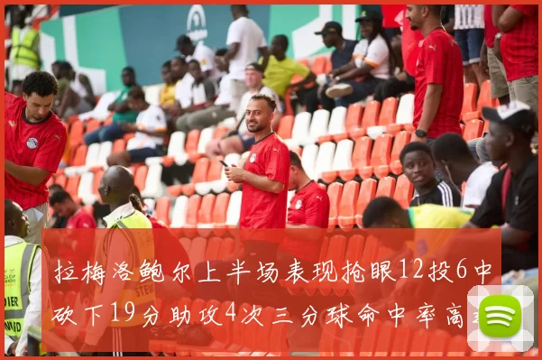 拉梅洛鲍尔上半场表现抢眼12投6中砍下19分助攻4次三分球命中率高达50