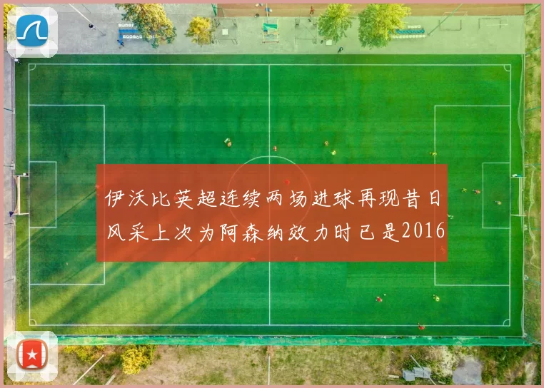 伊沃比英超连续两场进球再现昔日风采上次为阿森纳效力时已是2016年