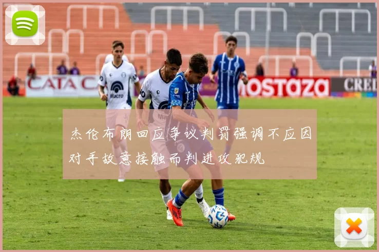 杰伦布朗回应争议判罚强调不应因对手故意接触而判进攻犯规