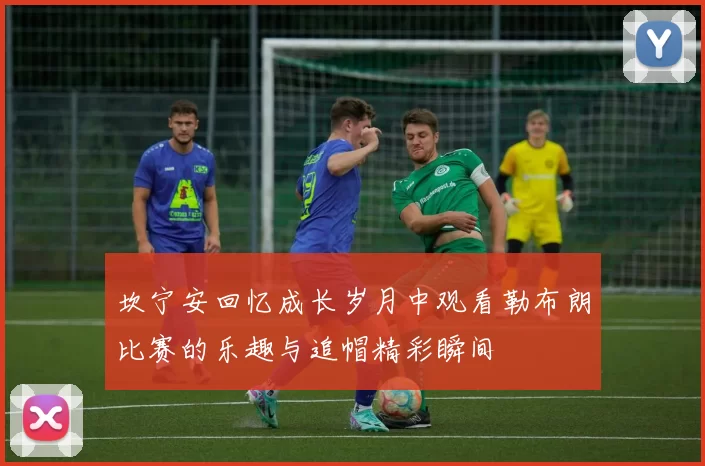 坎宁安回忆成长岁月中观看勒布朗比赛的乐趣与追帽精彩瞬间