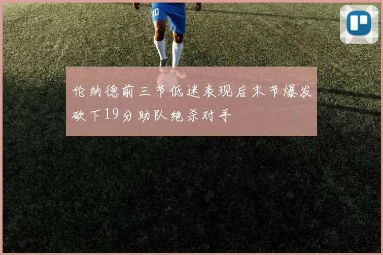 伦纳德前三节低迷表现后末节爆发砍下19分助队绝杀对手