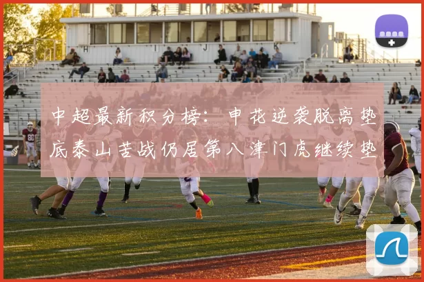 中超最新积分榜：申花逆袭脱离垫底泰山苦战仍居第八津门虎继续垫底陷入困境