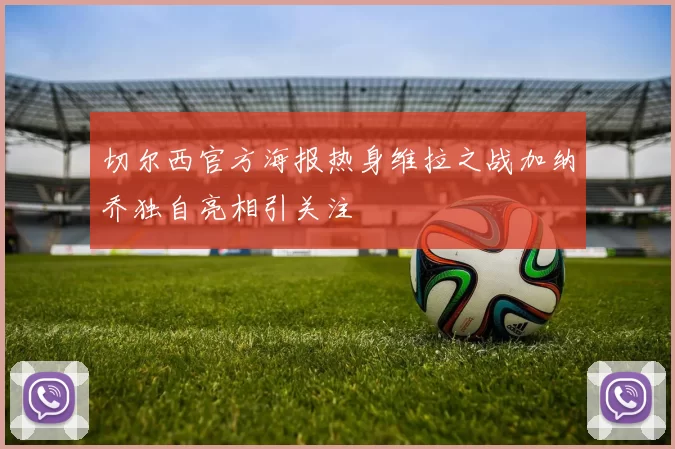 切尔西官方海报热身维拉之战加纳乔独自亮相引关注